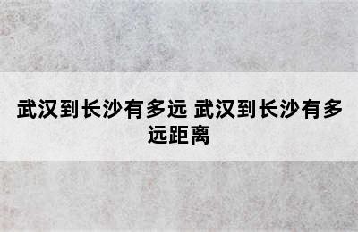 武汉到长沙有多远 武汉到长沙有多远距离